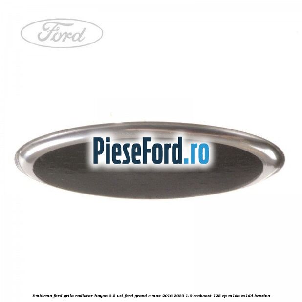 Emblema Ford grila radiator, hayon 3/5 usi Ford Grand C-Max 2016-2020 1.0 EcoBoost 125 cp M1DA, M1DD benzina
