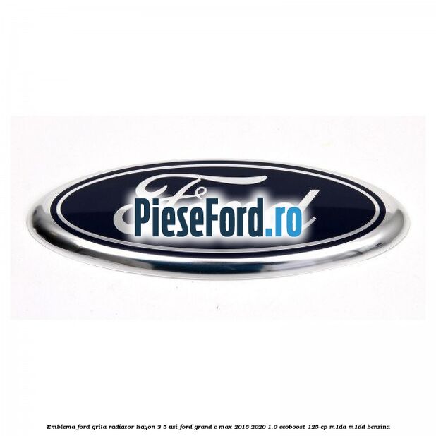 Emblema Ford grila radiator, hayon 3/5 usi Ford Grand C-Max 2016-2020 1.0 EcoBoost 125 cp M1DA, M1DD benzina