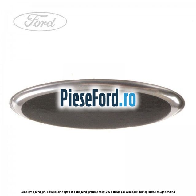 Emblema Ford grila radiator, hayon 3/5 usi Ford Grand C-Max 2016-2020 1.5 EcoBoost 150 cp M8DB, M8DF benzina