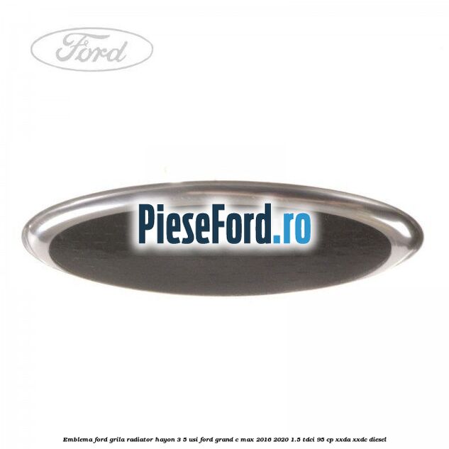 Emblema Ford grila radiator, hayon 3/5 usi Ford Grand C-Max 2016-2020 1.5 TDCi 95 cp XXDA, XXDC diesel