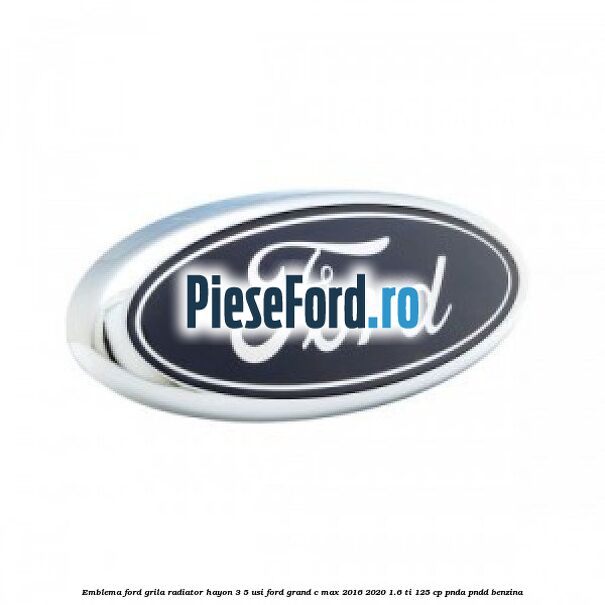 Emblema Ford grila radiator, hayon 3/5 usi Ford Grand C-Max 2016-2020 1.6 Ti 125 cp PNDA, PNDD benzina