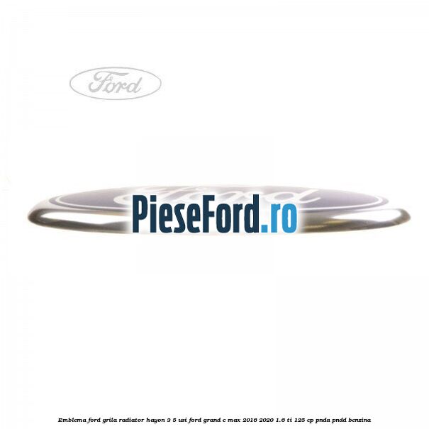 Emblema Ford grila radiator, hayon 3/5 usi Ford Grand C-Max 2016-2020 1.6 Ti 125 cp PNDA, PNDD benzina