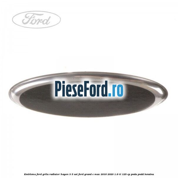 Emblema Ford grila radiator, hayon 3/5 usi Ford Grand C-Max 2016-2020 1.6 Ti 125 cp PNDA, PNDD benzina