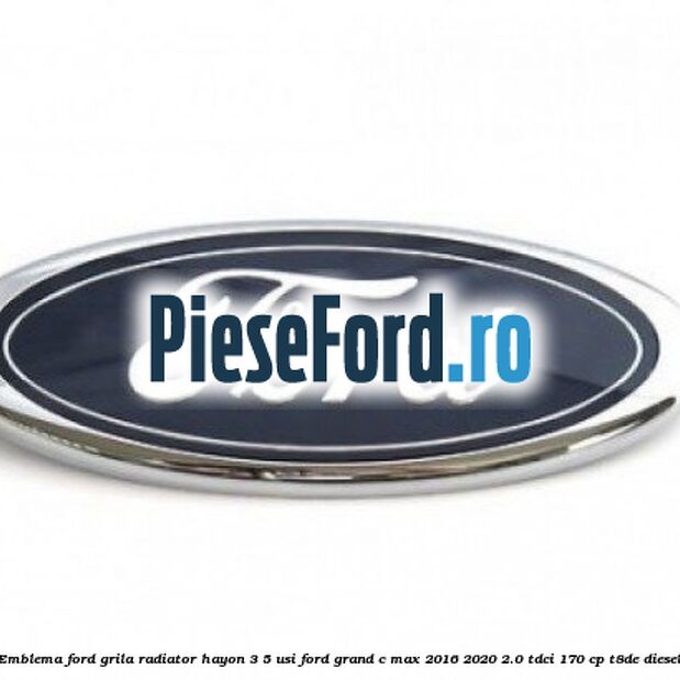 Emblema Ford grila radiator, hayon 3/5 usi Ford Grand C-Max 2016-2020 2.0 TDCi 170 cp T8DE diesel