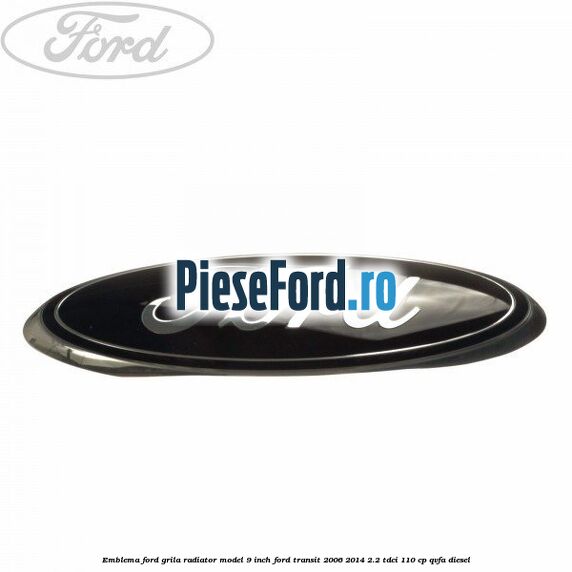 Emblema Ford grila radiator model 9 inch Ford Transit 2006-2014 2.2 TDCi 110 cp Emblema Ford grila radiator model 9 inch Ford Transit 2006-2014 2.2 TDCi 110 cp QVFA diesel