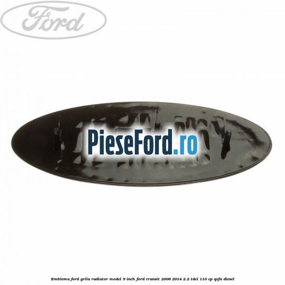 Emblema Ford grila radiator model 9 inch Ford Transit 2006-2014 2.2 TDCi 110 cp Emblema Ford grila radiator model 9 inch Ford Transit 2006-2014 2.2 TDCi 110 cp QVFA diesel