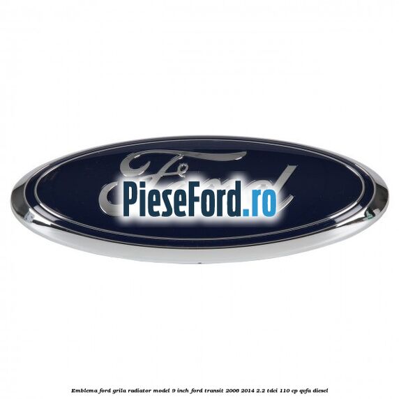 Emblema Ford grila radiator model 9 inch Ford Transit 2006-2014 2.2 TDCi 110 cp Emblema Ford grila radiator model 9 inch Ford Transit 2006-2014 2.2 TDCi 110 cp QVFA diesel