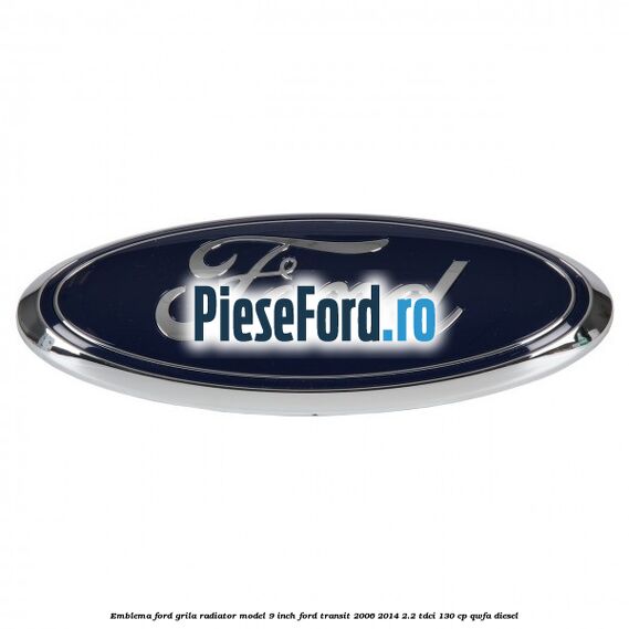 Emblema Ford grila radiator model 9 inch Ford Transit 2006-2014 2.2 TDCi 130 cp Emblema Ford grila radiator model 9 inch Ford Transit 2006-2014 2.2 TDCi 130 cp QWFA diesel
