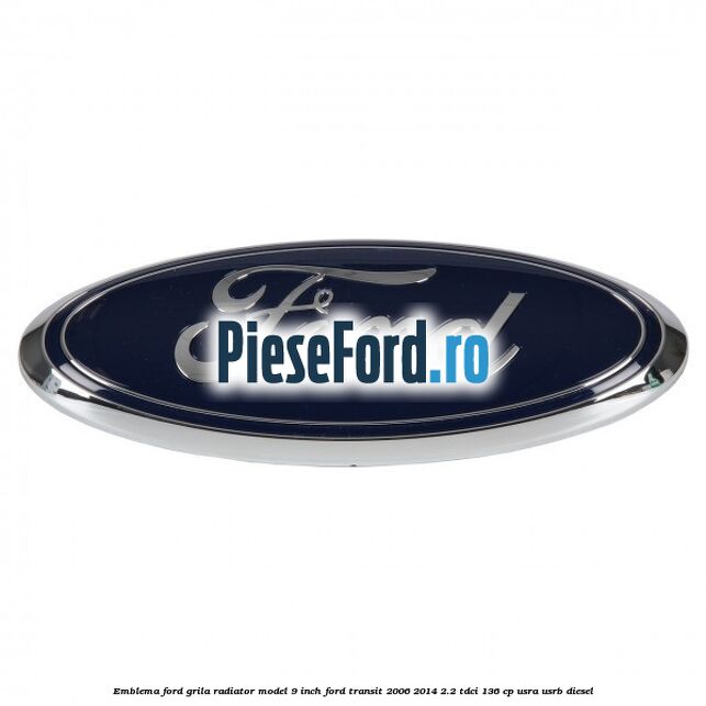 Emblema Ford grila radiator model 9 inch Ford Transit 2006-2014 2.2 TDCi 136 cp USRA, USRB diesel
