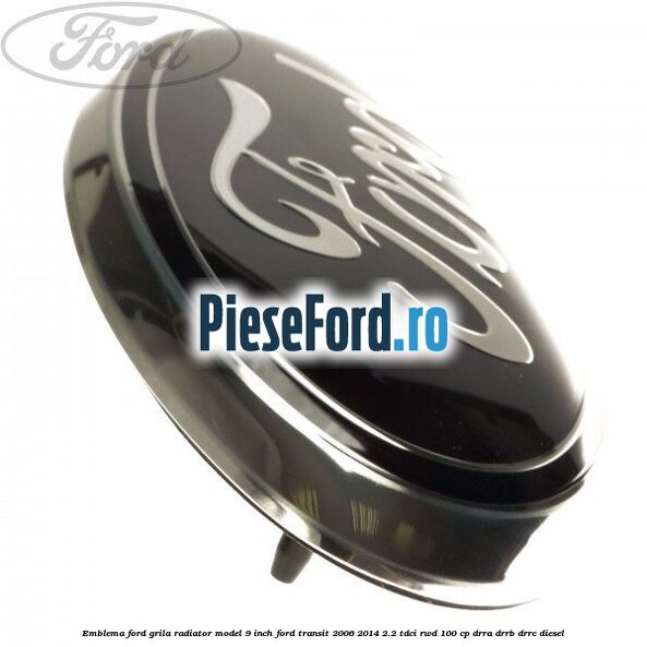 Emblema Ford grila radiator model 9 inch Ford Transit 2006-2014 2.2 TDCi RWD 100 cp DRRA, DRRB, DRRC diesel
