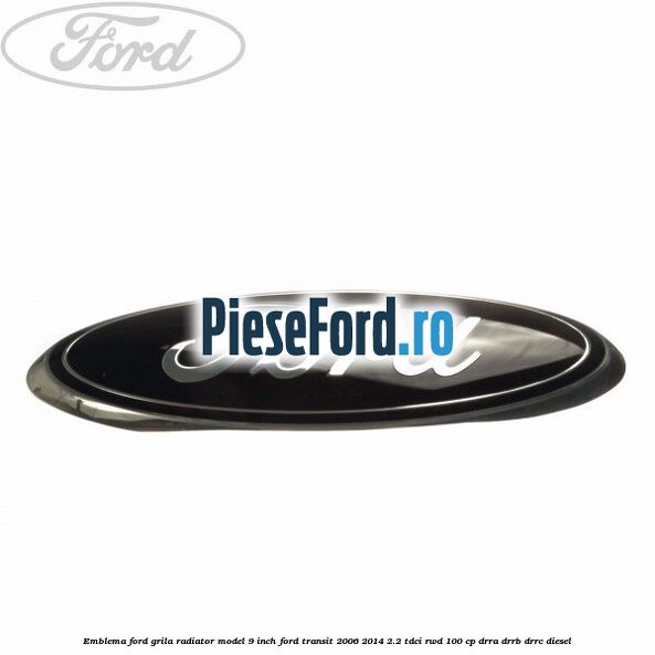 Emblema Ford grila radiator model 9 inch Ford Transit 2006-2014 2.2 TDCi RWD 100 cp DRRA, DRRB, DRRC diesel