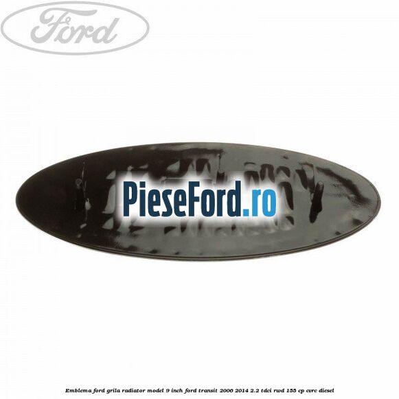 Emblema Ford grila radiator model 9 inch Ford Transit 2006-2014 2.2 TDCi RWD 155 cp Emblema Ford grila radiator model 9 inch Ford Transit 2006-2014 2.2 TDCi RWD 155 cp CVRC diesel