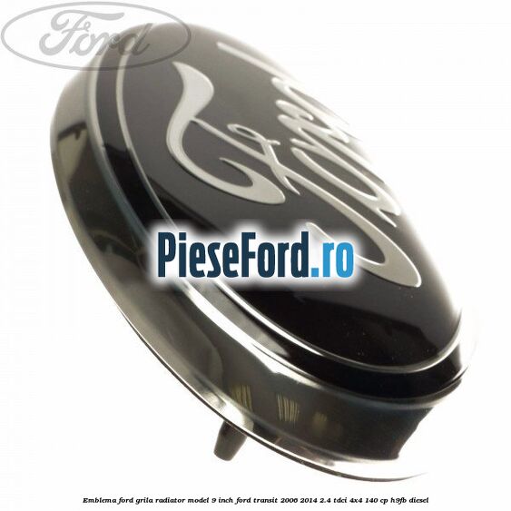 Emblema Ford grila radiator model 9 inch Ford Transit 2006-2014 2.4 TDCi 4x4 140 cp Emblema Ford grila radiator model 9 inch Ford Transit 2006-2014 2.4 TDCi 4x4 140 cp H9FB diesel