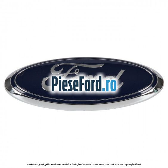 Emblema Ford grila radiator model 9 inch Ford Transit 2006-2014 2.4 TDCi 4x4 140 cp Emblema Ford grila radiator model 9 inch Ford Transit 2006-2014 2.4 TDCi 4x4 140 cp H9FB diesel