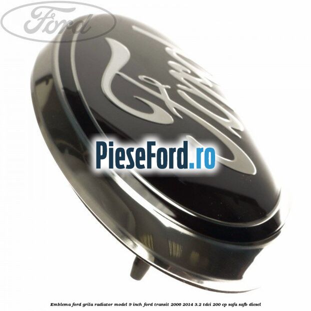 Emblema Ford grila radiator model 9 inch Ford Transit 2006-2014 3.2 TDCi 200 cp SAFA, SAFB diesel