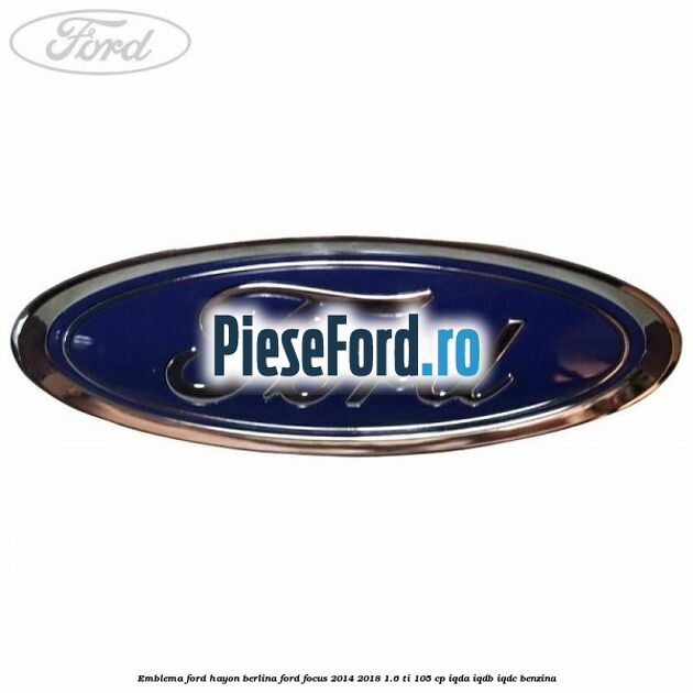Emblema Ford hayon berlina Ford Focus 2014-2018 1.6 Ti 105 cp Emblema Ford hayon berlina Ford Focus 2014-2018 1.6 Ti 105 cp IQDA, IQDB, IQDC benzina