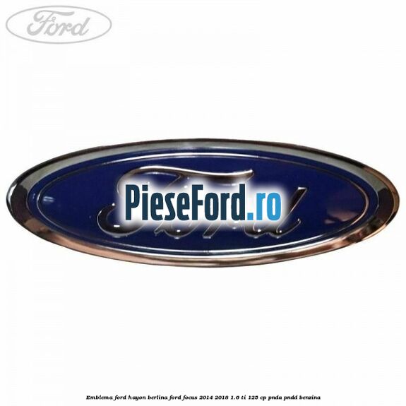 Emblema Ford hayon berlina Ford Focus 2014-2018 1.6 Ti 125 cp PNDA, PNDD benzina