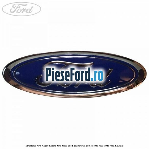 Emblema Ford hayon berlina Ford Focus 2014-2018 2.0 ST 250 cp Emblema Ford hayon berlina Ford Focus 2014-2018 2.0 ST 250 cp R9DA, R9DB, R9DC, R9DD benzina
