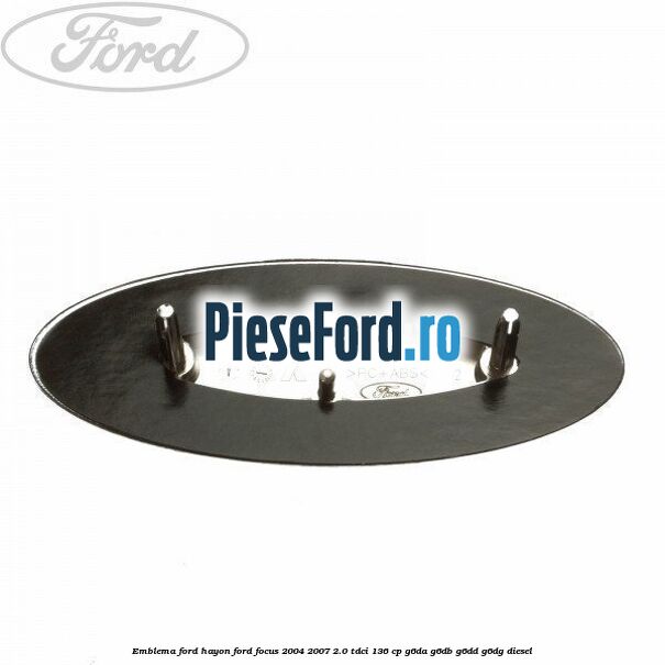 Emblema Ford hayon Ford Focus 2004-2007 2.0 TDCi 136 cp Emblema Ford hayon Ford Focus 2004-2007 2.0 TDCi 136 cp G6DA, G6DB, G6DD, G6DG diesel