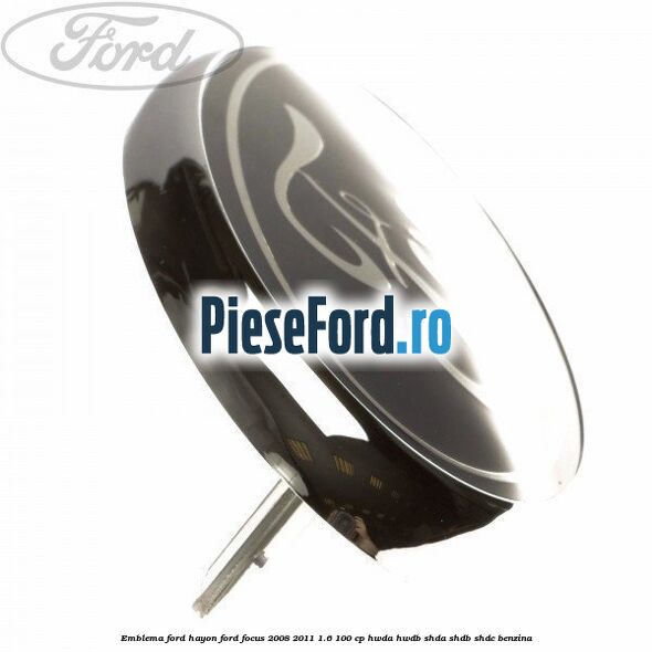 Emblema Ford hayon Ford Focus 2008-2011 1.6 100 cp Emblema Ford hayon Ford Focus 2008-2011 1.6 100 cp HWDA, HWDB, SHDA, SHDB, SHDC benzina