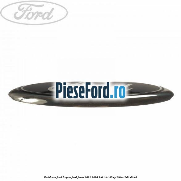 Emblema Ford hayon Ford Focus 2011-2014 1.6 TDCi 95 cp Emblema Ford hayon Ford Focus 2011-2014 1.6 TDCi 95 cp T3DA, T3DB diesel