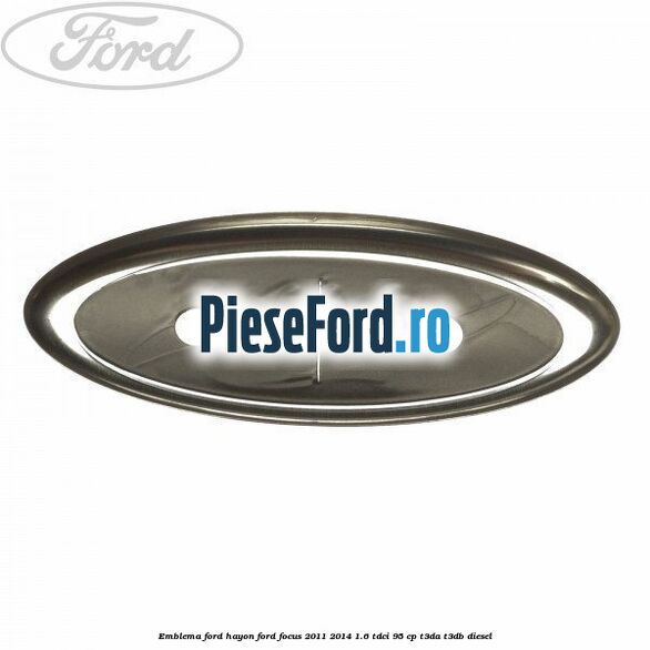 Emblema Ford hayon Ford Focus 2011-2014 1.6 TDCi 95 cp Emblema Ford hayon Ford Focus 2011-2014 1.6 TDCi 95 cp T3DA, T3DB diesel
