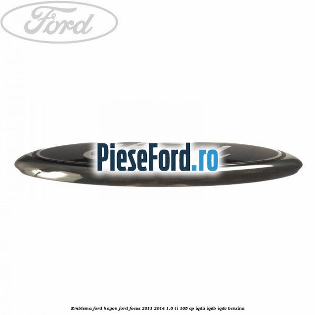 Emblema Ford hayon Ford Focus 2011-2014 1.6 Ti 105 cp IQDA, IQDB, IQDC benzina