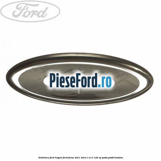 Emblema Ford hayon Ford Focus 2011-2014 1.6 Ti 125 cp Emblema Ford hayon Ford Focus 2011-2014 1.6 Ti 125 cp PNDA, PNDD benzina