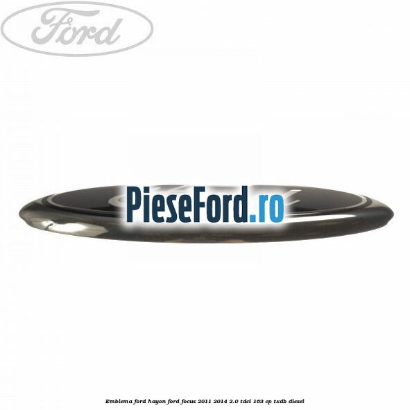 Emblema Ford hayon Ford Focus 2011-2014 2.0 TDCi 163 cp Emblema Ford hayon Ford Focus 2011-2014 2.0 TDCi 163 cp TXDB diesel