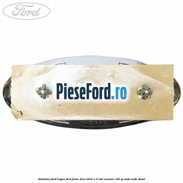 Emblema Ford hayon Ford Focus 2014-2018 1.5 TDCi ECOnetic 105 cp Emblema Ford hayon Ford Focus 2014-2018 1.5 TDCi ECOnetic 105 cp AEDA, XXDB diesel