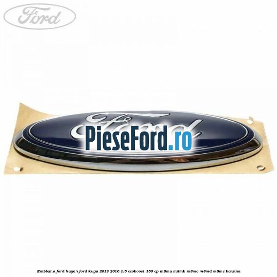 Emblema Ford hayon Ford Kuga 2013-2016 1.5 EcoBoost 150 cp Emblema Ford hayon Ford Kuga 2013-2016 1.5 EcoBoost 150 cp M8MA, M8MB, M8MC, M8MD, M8ME benzina
