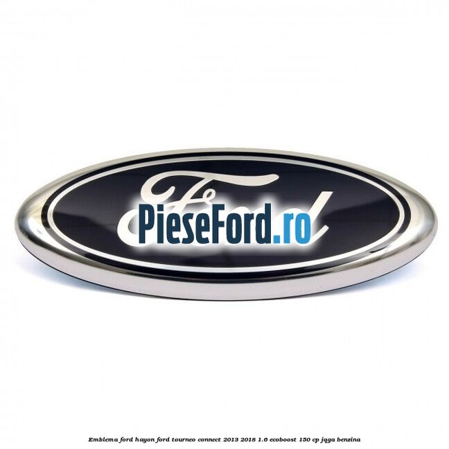 Emblema Ford hayon Ford Tourneo Connect 2013-2018 1.6 EcoBoost 150 cp JQGA benzina