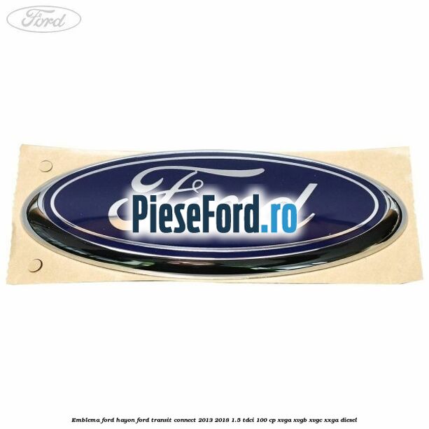 Emblema Ford hayon Ford Transit Connect 2013-2018 1.5 TDCi 100 cp XVGA, XVGB, XVGC, XXGA diesel