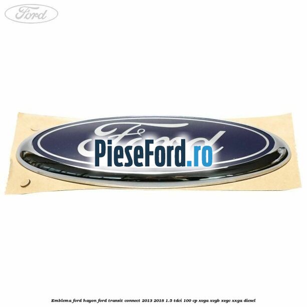 Emblema Ford hayon Ford Transit Connect 2013-2018 1.5 TDCi 100 cp XVGA, XVGB, XVGC, XXGA diesel
