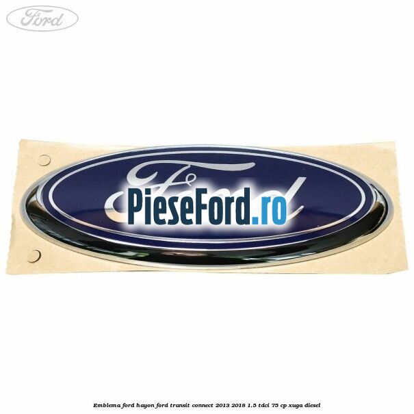 Emblema Ford hayon Ford Transit Connect 2013-2018 1.5 TDCi 75 cp XUGA diesel