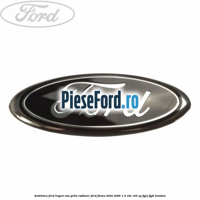 Emblema Ford hayon sau grila radiator Ford Fiesta 2002-2005 1.6 16V 100 cp Emblema Ford hayon sau grila radiator Ford Fiesta 2002-2005 1.6 16V 100 cp FYJA, FYJB benzina