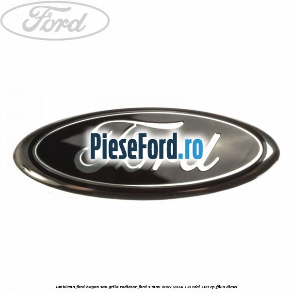Emblema Ford hayon sau grila radiator Ford S-Max 2007-2014 1.8 TDCi 100 cp FFWA diesel