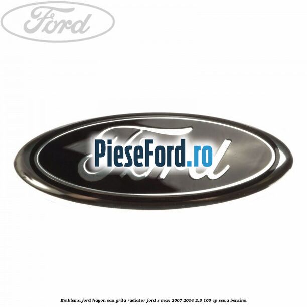 Emblema Ford hayon sau grila radiator Ford S-Max 2007-2014 2.3 160 cp SEWA benzina