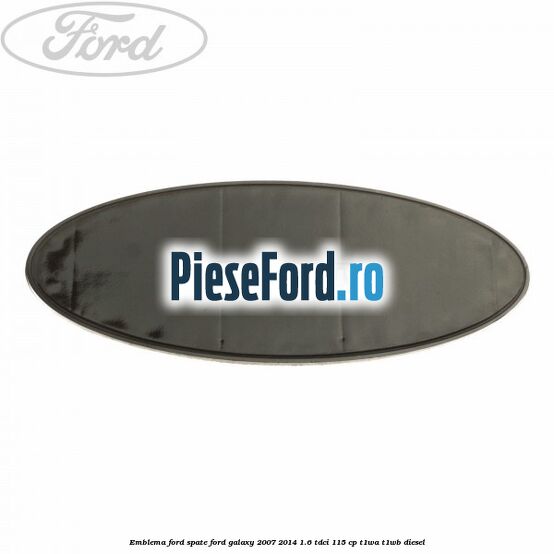 Emblema Ford spate Ford Galaxy 2007-2014 1.6 TDCi 115 cp T1WA, T1WB diesel