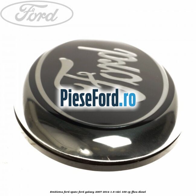 Emblema Ford spate Ford Galaxy 2007-2014 1.8 TDCi 100 cp Emblema Ford spate Ford Galaxy 2007-2014 1.8 TDCi 100 cp FFWA diesel