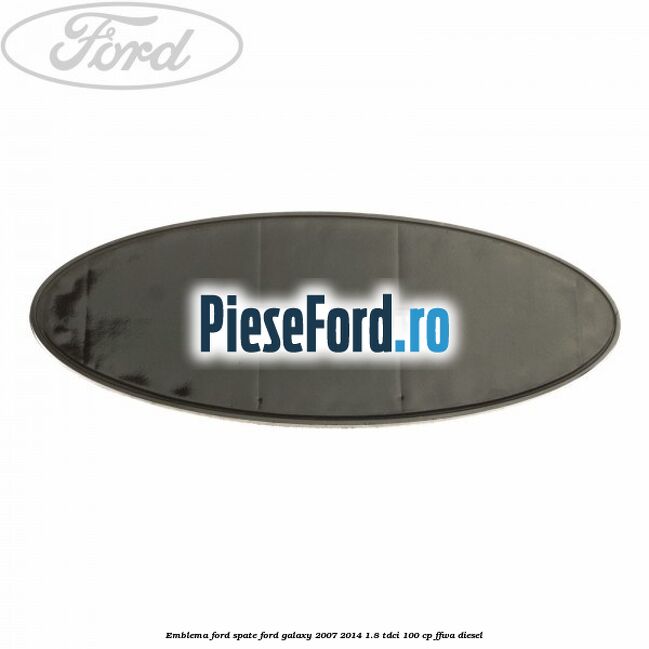 Emblema Ford spate Ford Galaxy 2007-2014 1.8 TDCi 100 cp Emblema Ford spate Ford Galaxy 2007-2014 1.8 TDCi 100 cp FFWA diesel