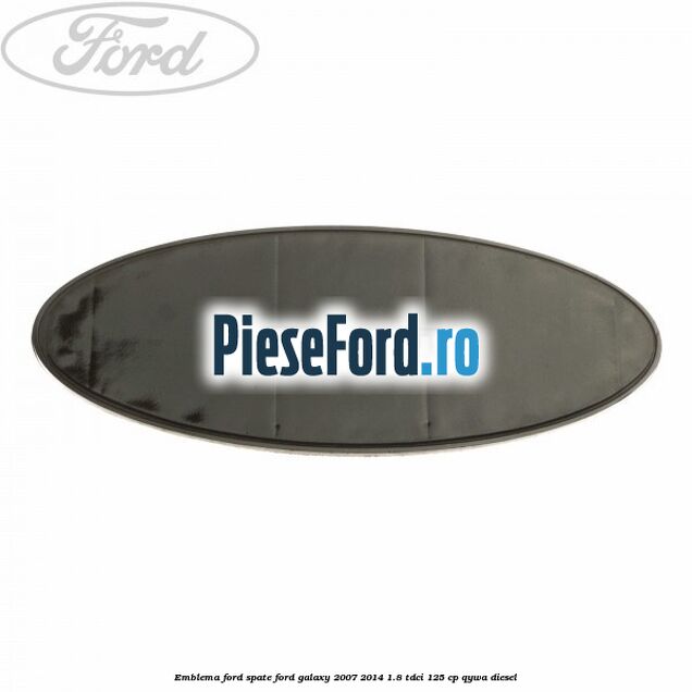 Emblema Ford spate Ford Galaxy 2007-2014 1.8 TDCi 125 cp QYWA diesel