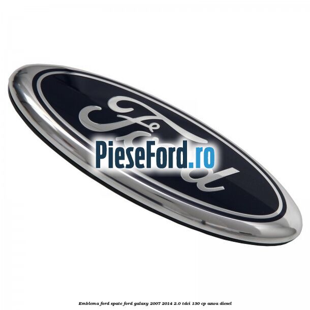 Emblema Ford spate Ford Galaxy 2007-2014 2.0 TDCi 130 cp AZWA diesel