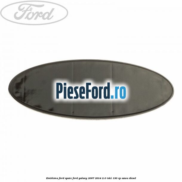 Emblema Ford spate Ford Galaxy 2007-2014 2.0 TDCi 130 cp AZWA diesel