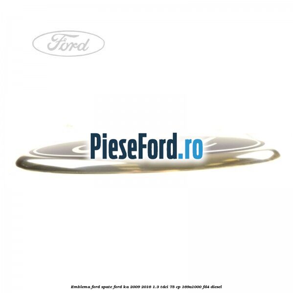 Emblema Ford spate Ford Ka 2009-2016 1.3 TDCi 75 cp 169A1000, FD4 diesel