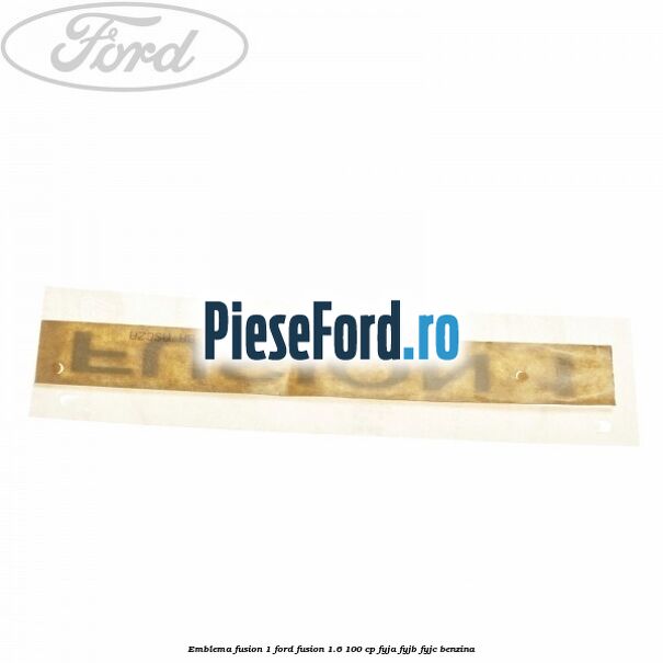 Emblema FUSION 1 Ford Fusion 1.6 100 cp FYJA, FYJB, FYJC benzina