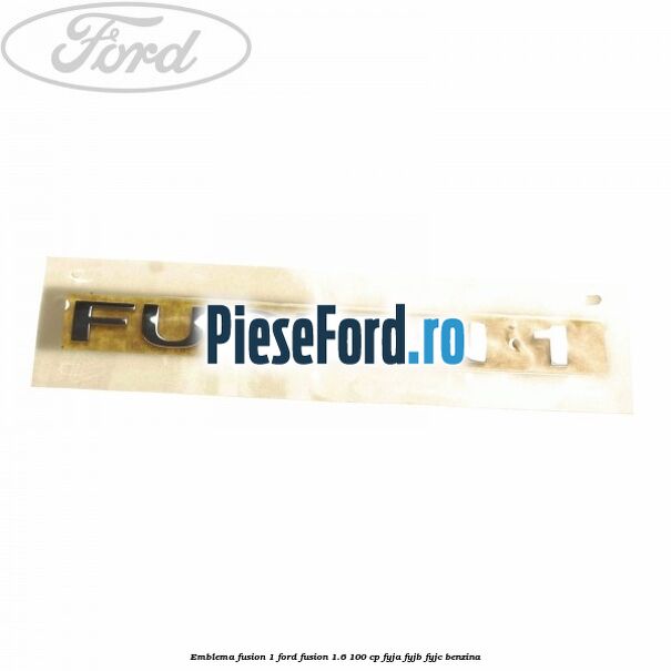 Emblema FUSION 1 Ford Fusion 1.6 100 cp FYJA, FYJB, FYJC benzina