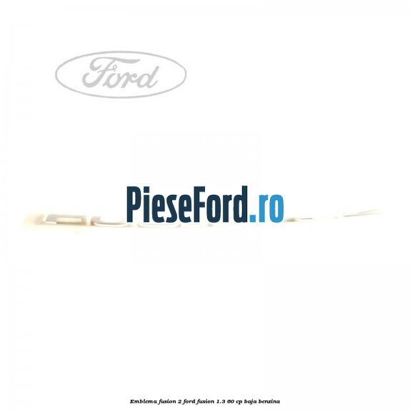 Emblema FUSION 2 Ford Fusion 1.3 60 cp Emblema FUSION 2 Ford Fusion 1.3 60 cp BAJA benzina