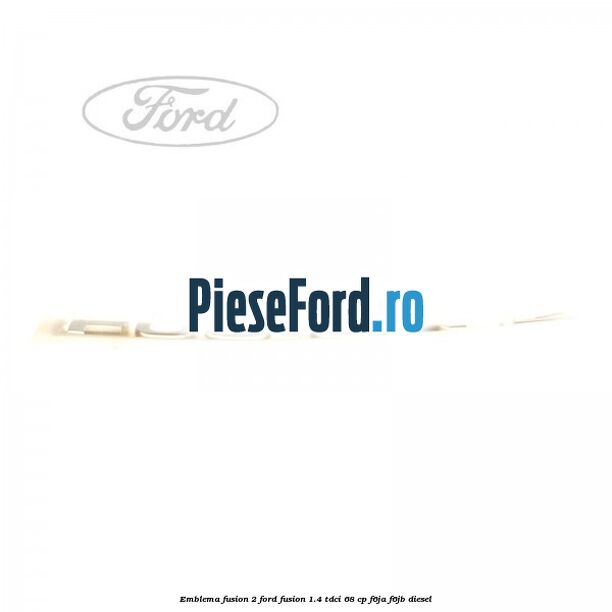 Emblema FUSION 2 Ford Fusion 1.4 TDCi 68 cp F6JA, F6JB diesel