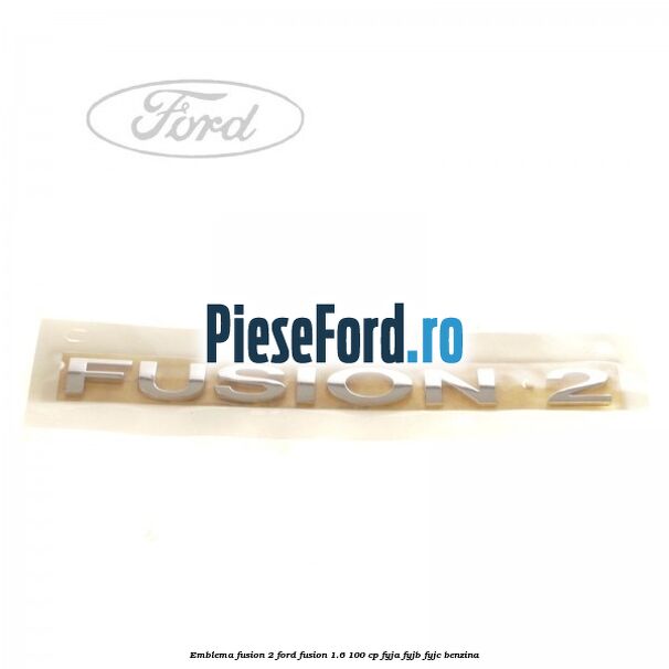 Emblema FUSION 2 Ford Fusion 1.6 100 cp FYJA, FYJB, FYJC benzina
